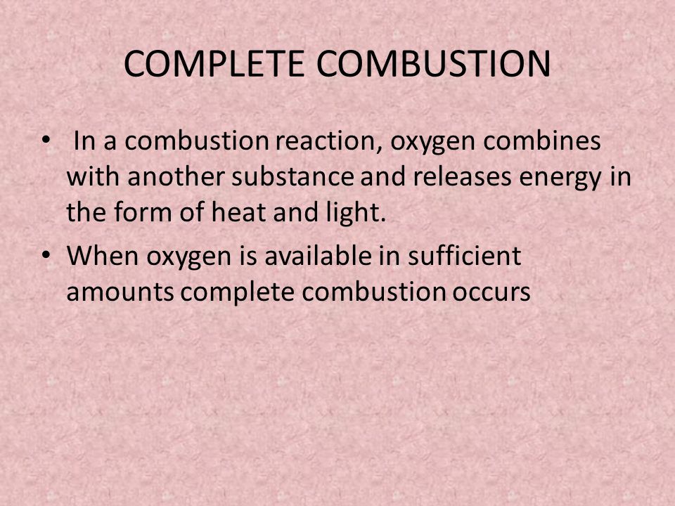 COMPLETE COMBUSTION In a combustion reaction, oxygen combines with another substance and releases energy in the form of heat and light.