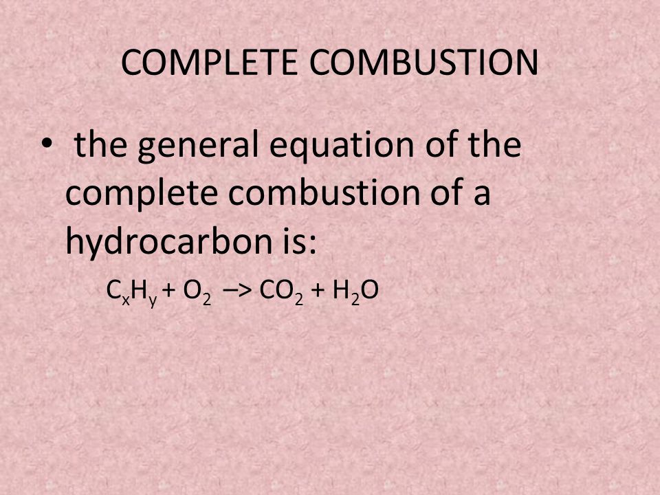 COMPLETE COMBUSTION the general equation of the complete combustion of a hydrocarbon is: C x H y + O 2 –> CO 2 + H 2 O