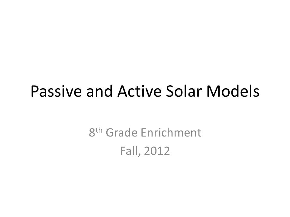 Passive and Active Solar Models 8 th Grade Enrichment Fall, 2012