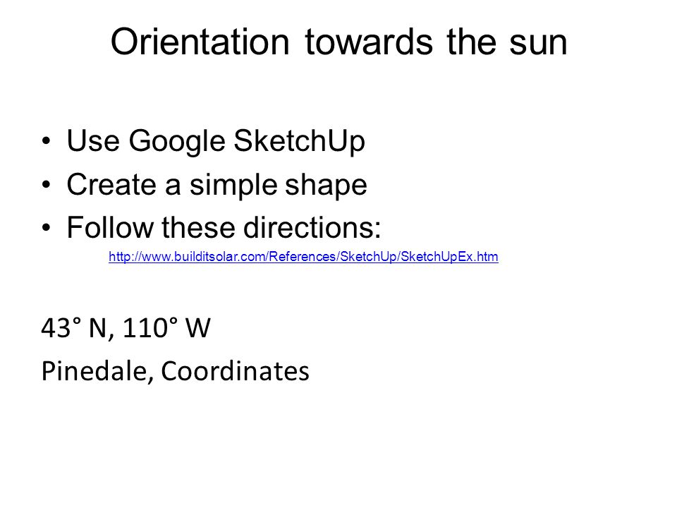 Orientation towards the sun Use Google SketchUp Create a simple shape Follow these directions:   43° N, 110° W Pinedale, Coordinates