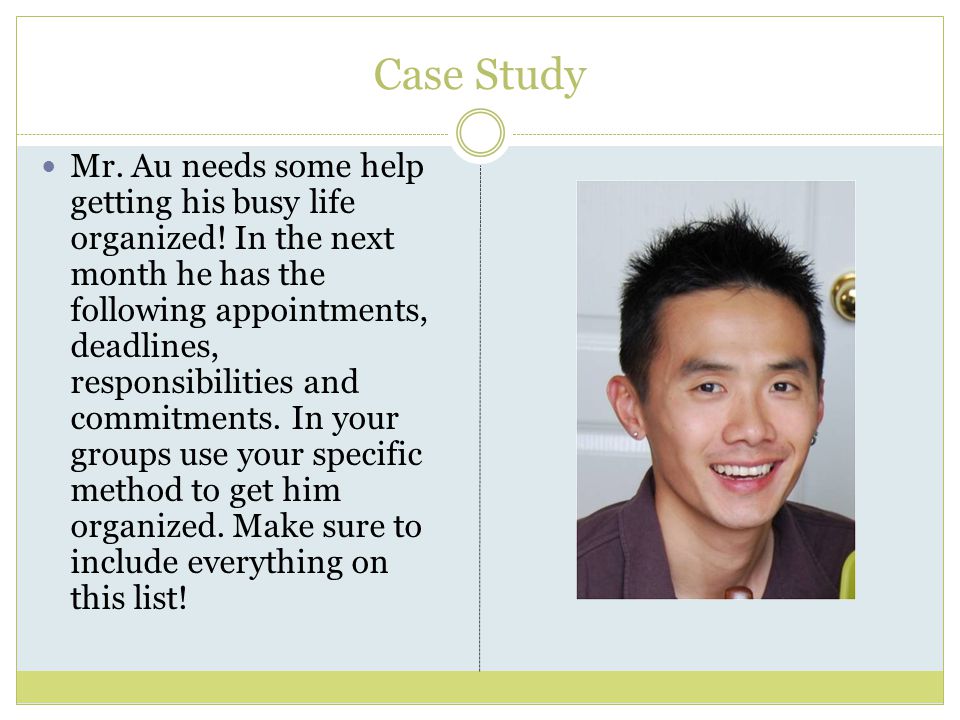 Case Study Mr. Au needs some help getting his busy life organized.