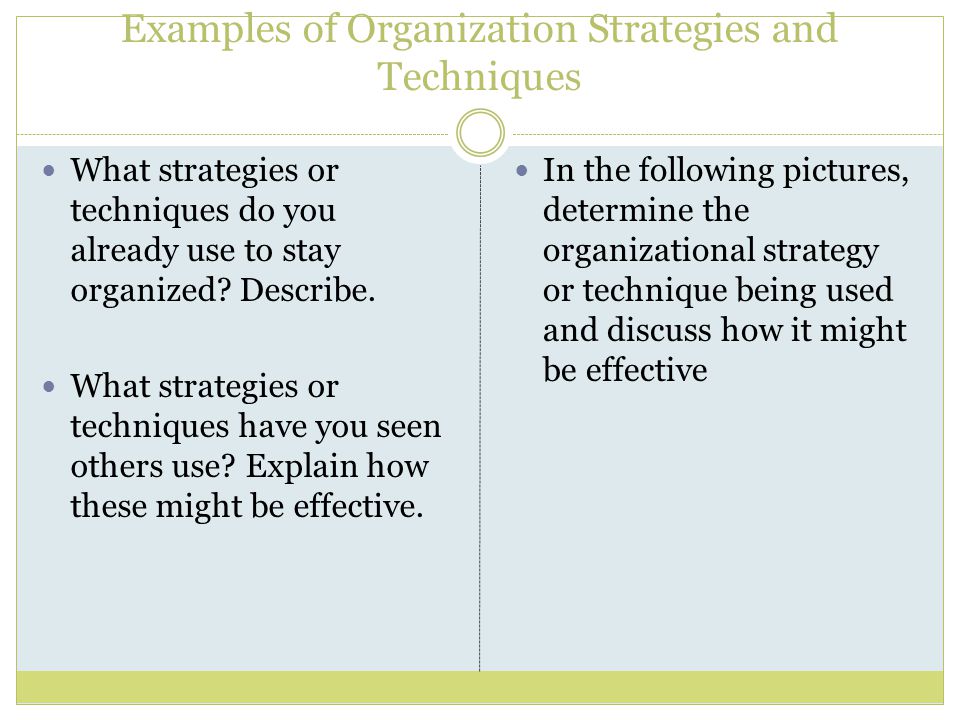Examples of Organization Strategies and Techniques What strategies or techniques do you already use to stay organized.
