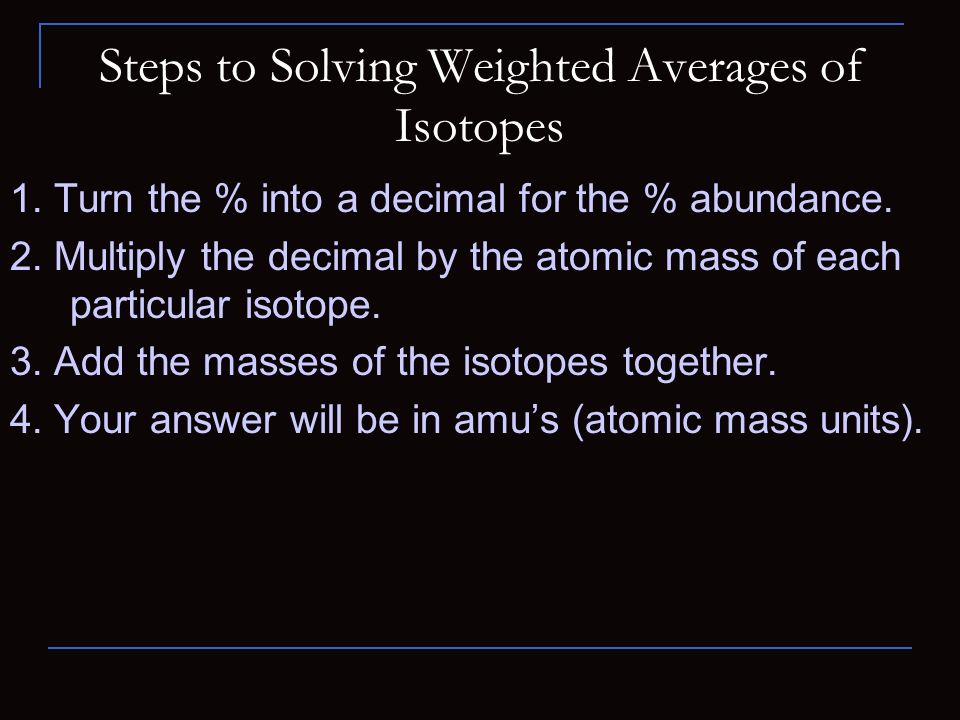 Steps to Solving Weighted Averages of Isotopes 1. Turn the % into a decimal for the % abundance.