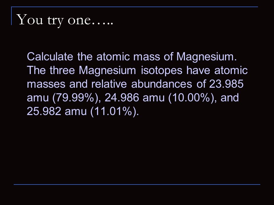 You try one….. Calculate the atomic mass of Magnesium.