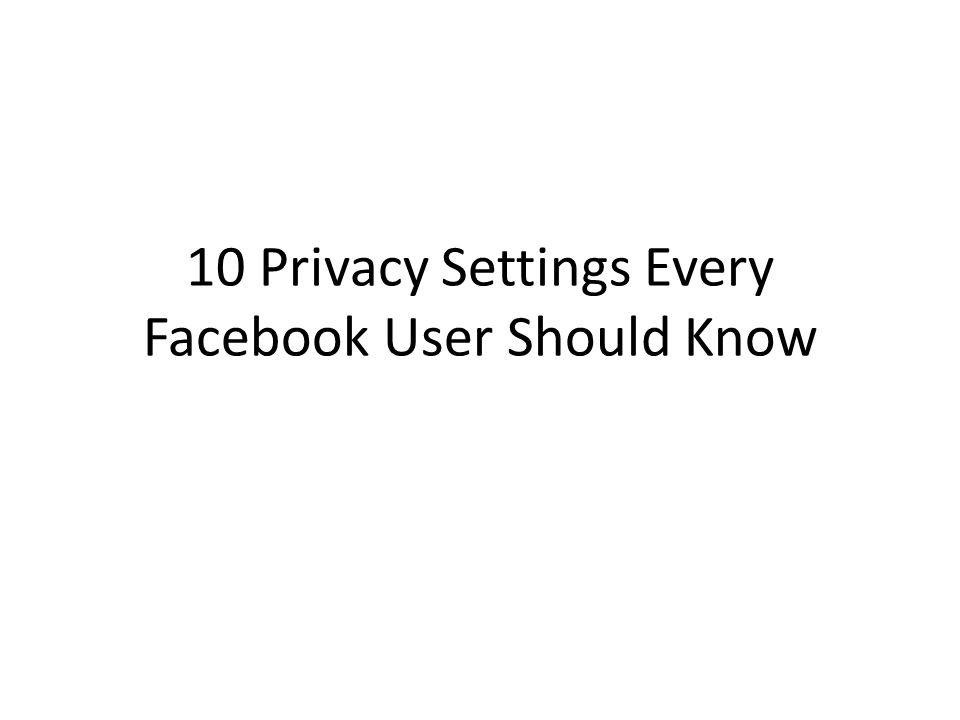 10 Privacy Settings Every Facebook User Should Know