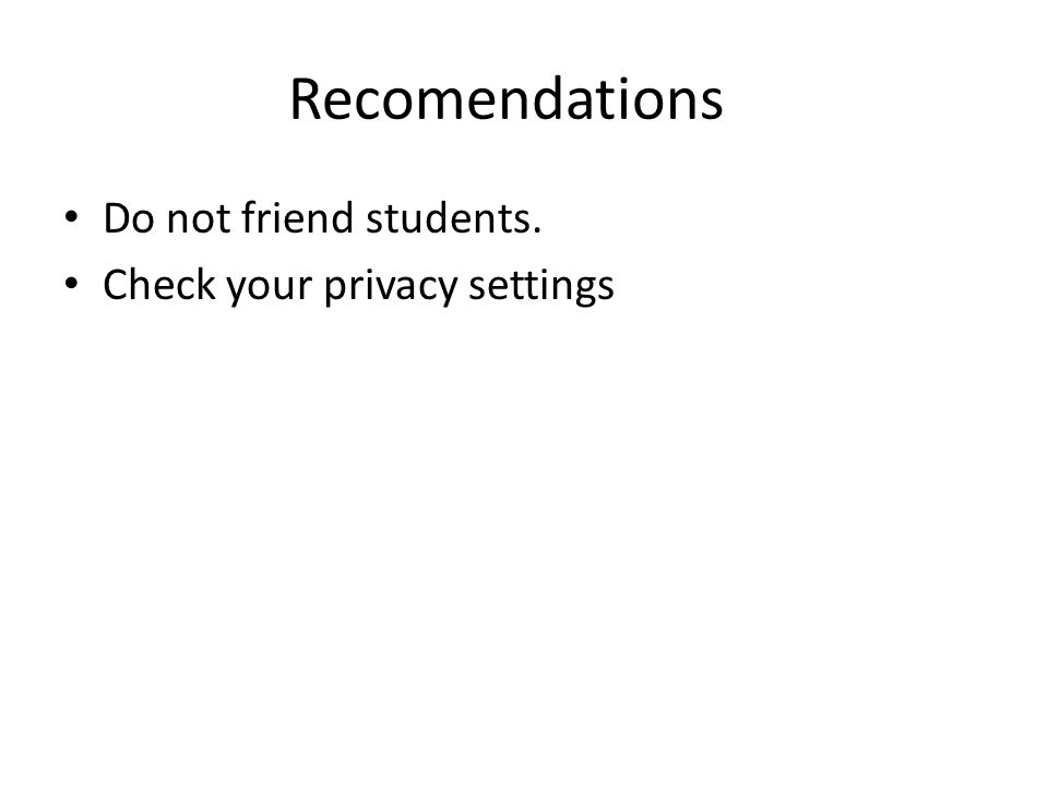 Recomendations Do not friend students. Check your privacy settings