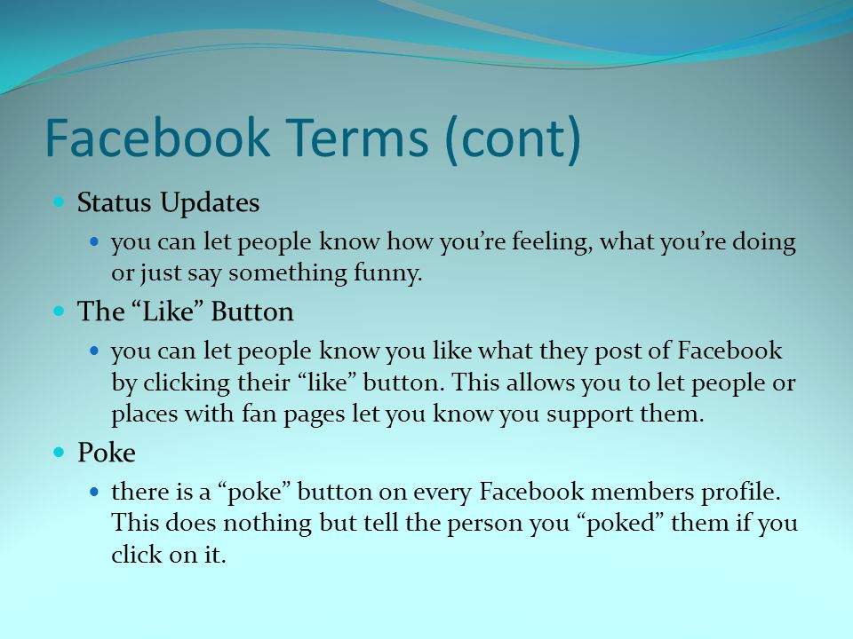 Facebook Terms (cont) Status Updates you can let people know how you’re feeling, what you’re doing or just say something funny.