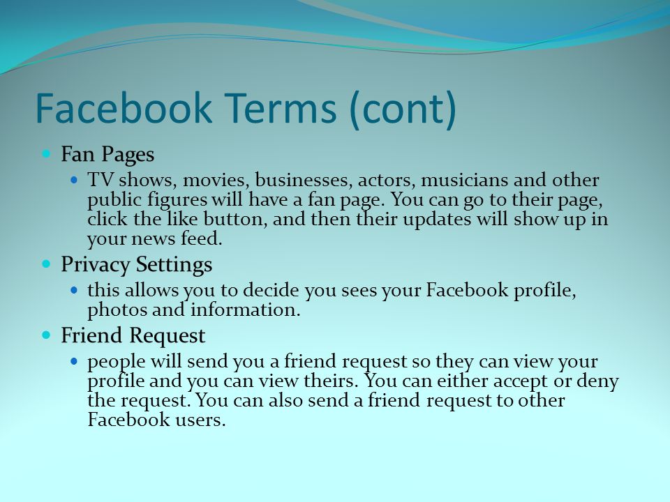 Facebook Terms (cont) Fan Pages TV shows, movies, businesses, actors, musicians and other public figures will have a fan page.