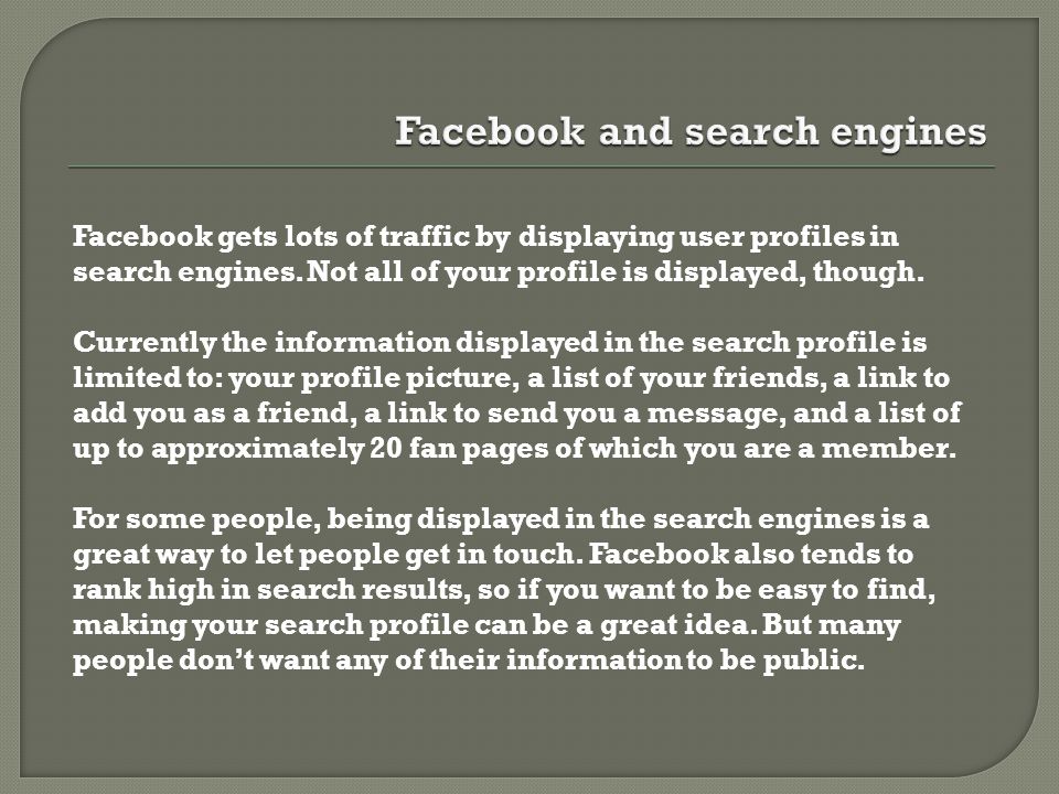 Facebook gets lots of traffic by displaying user profiles in search engines.