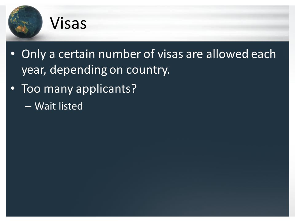 Visas Only a certain number of visas are allowed each year, depending on country.