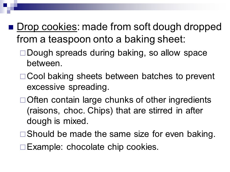 Drop cookies: made from soft dough dropped from a teaspoon onto a baking sheet:  Dough spreads during baking, so allow space between.