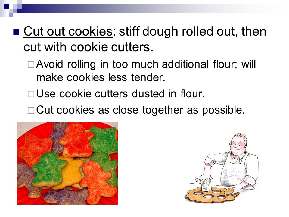Cut out cookies: stiff dough rolled out, then cut with cookie cutters.