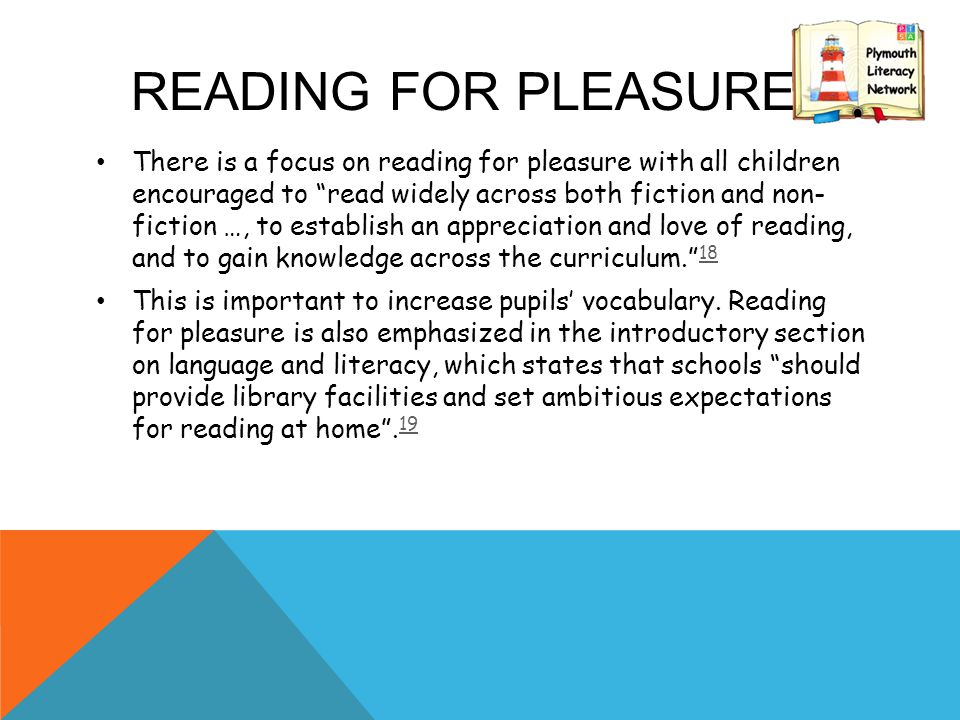 READING FOR PLEASURE There is a focus on reading for pleasure with all children encouraged to read widely across both fiction and non- fiction …, to establish an appreciation and love of reading, and to gain knowledge across the curriculum This is important to increase pupils’ vocabulary.
