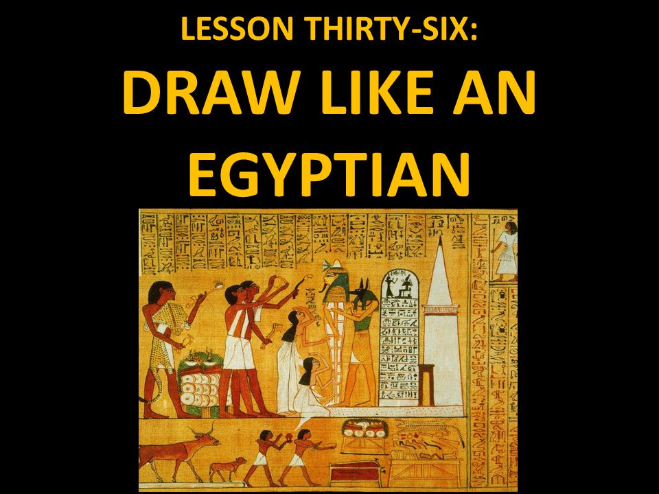 LESSON THIRTY-SIX: DRAW LIKE AN EGYPTIAN