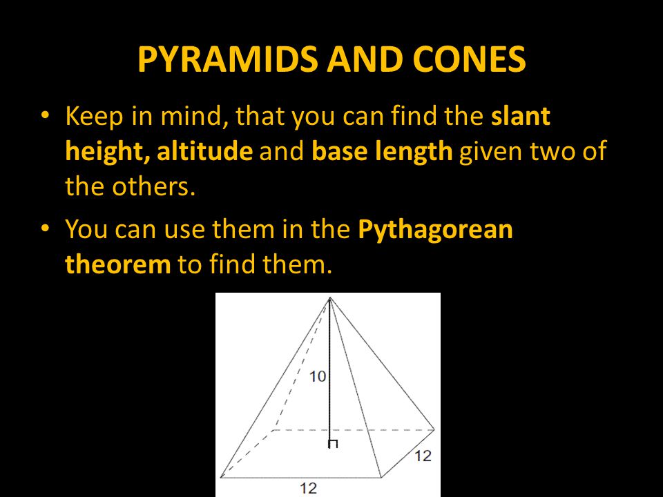 PYRAMIDS AND CONES Keep in mind, that you can find the slant height, altitude and base length given two of the others.