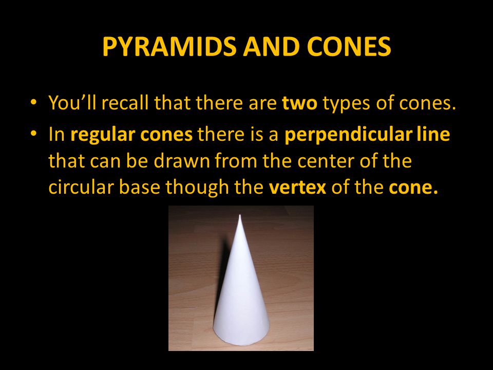 PYRAMIDS AND CONES You’ll recall that there are two types of cones.