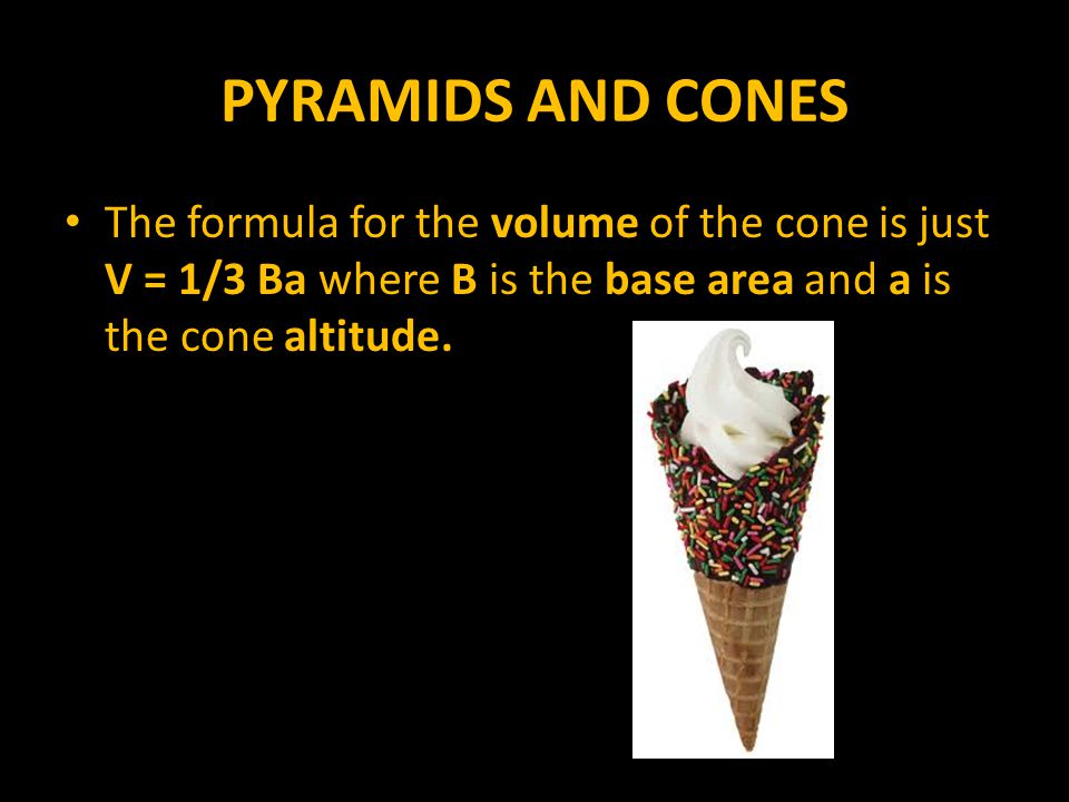 PYRAMIDS AND CONES The formula for the volume of the cone is just V = 1/3 Ba where B is the base area and a is the cone altitude.