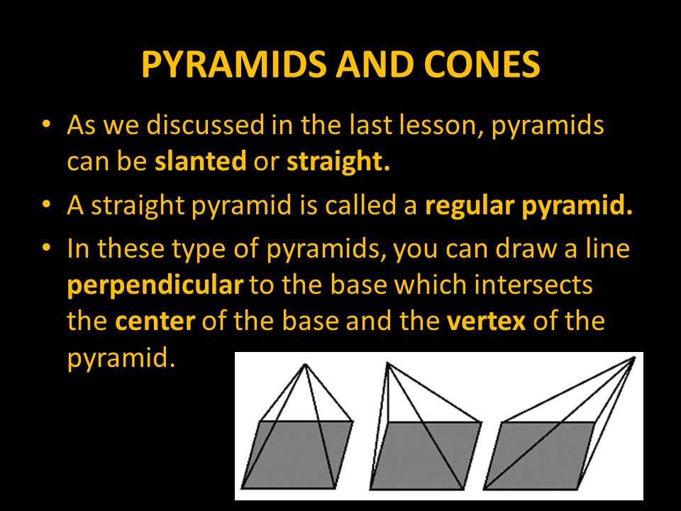PYRAMIDS AND CONES As we discussed in the last lesson, pyramids can be slanted or straight.