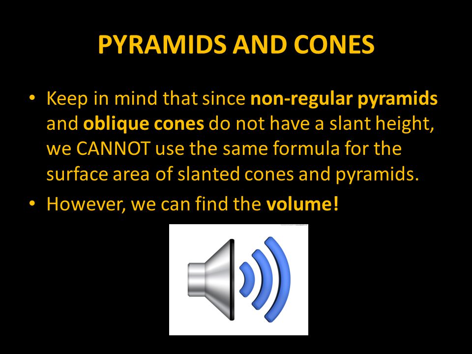 Keep in mind that since non-regular pyramids and oblique cones do not have a slant height, we CANNOT use the same formula for the surface area of slanted cones and pyramids.