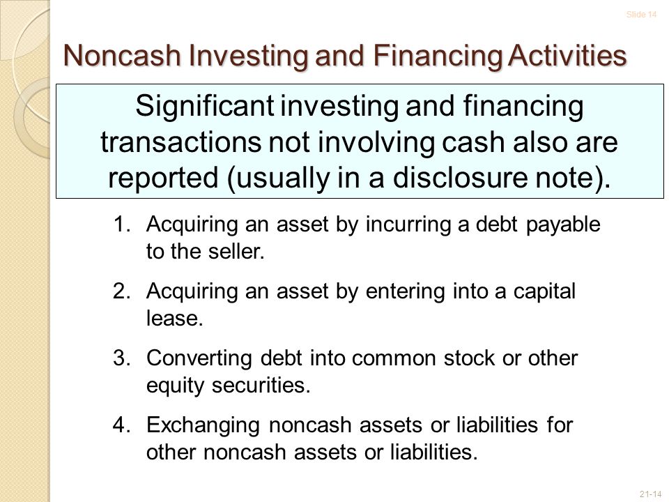 Slide Noncash Investing and Financing Activities Significant investing and financing transactions not involving cash also are reported (usually in a disclosure note).