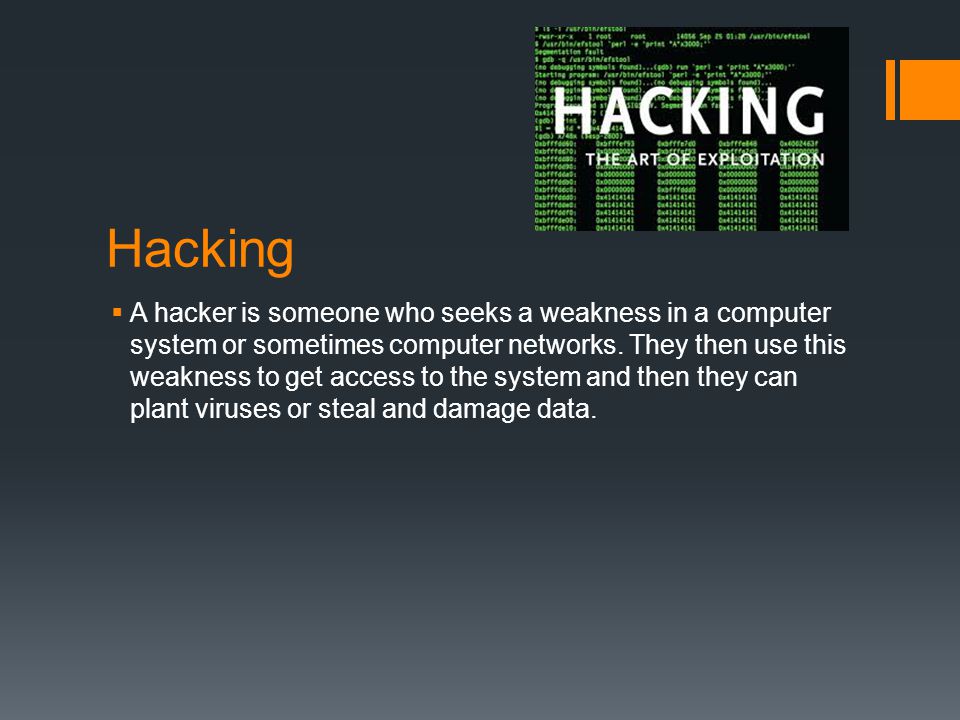 Hacking  A hacker is someone who seeks a weakness in a computer system or sometimes computer networks.