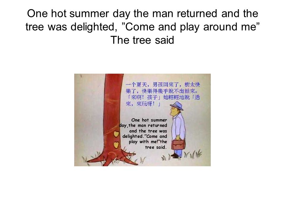 One hot summer day the man returned and the tree was delighted, Come and play around me The tree said