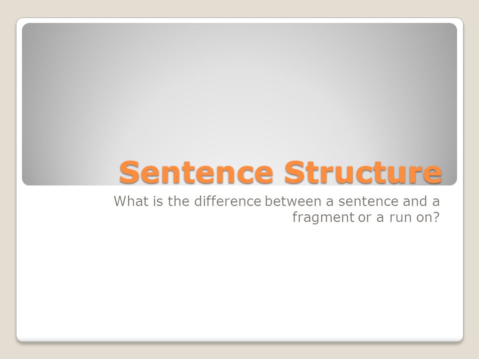 Sentence Structure What is the difference between a sentence and a fragment or a run on