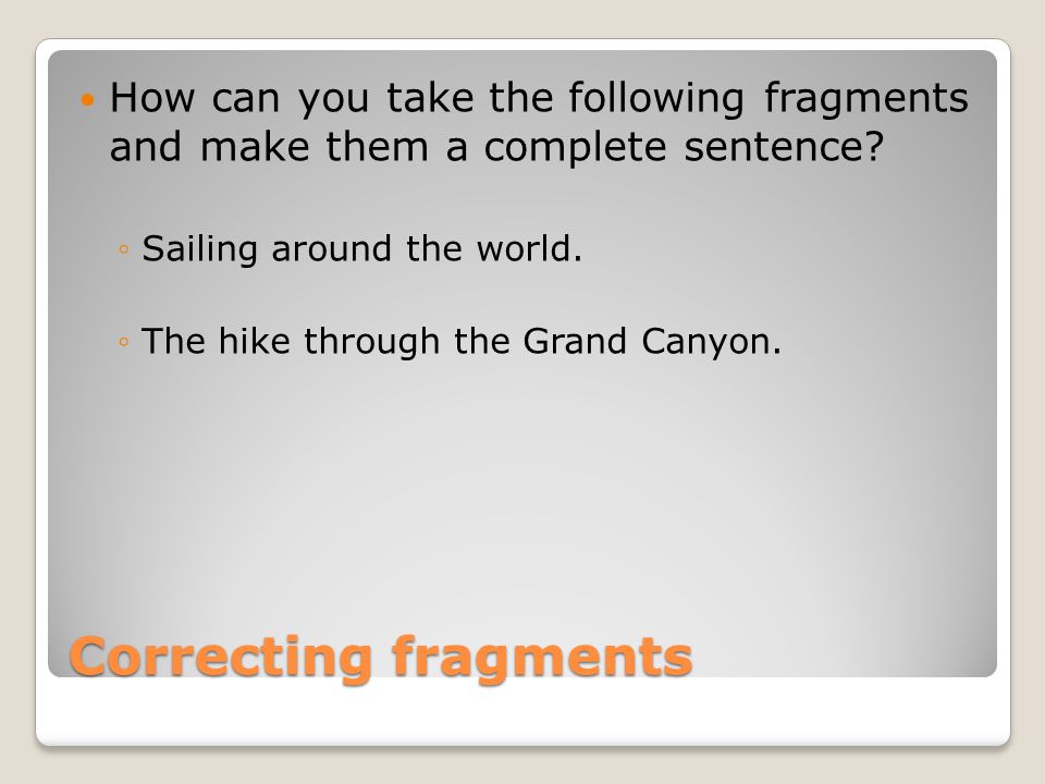 Correcting fragments How can you take the following fragments and make them a complete sentence.