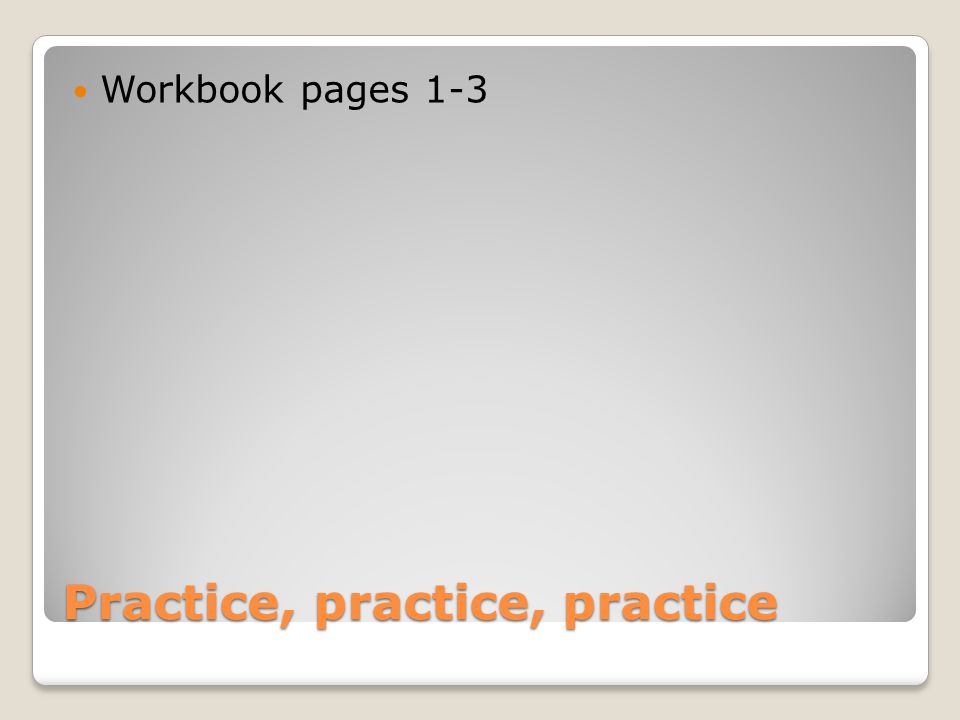 Practice, practice, practice Workbook pages 1-3