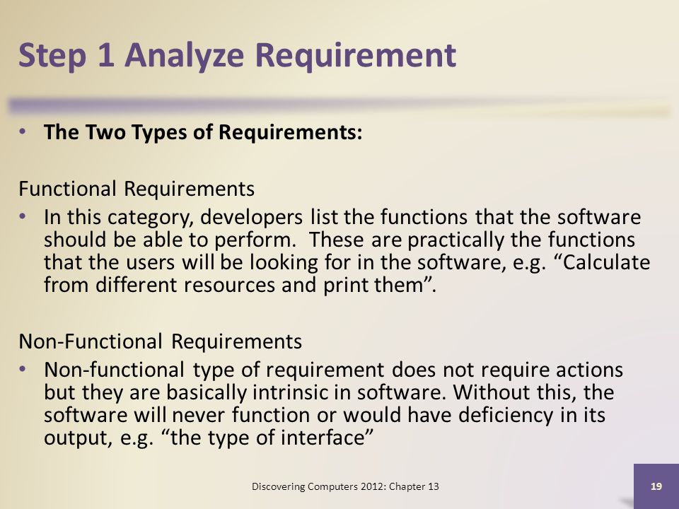 Step 1 Analyze Requirement The Two Types of Requirements: Functional Requirements In this category, developers list the functions that the software should be able to perform.