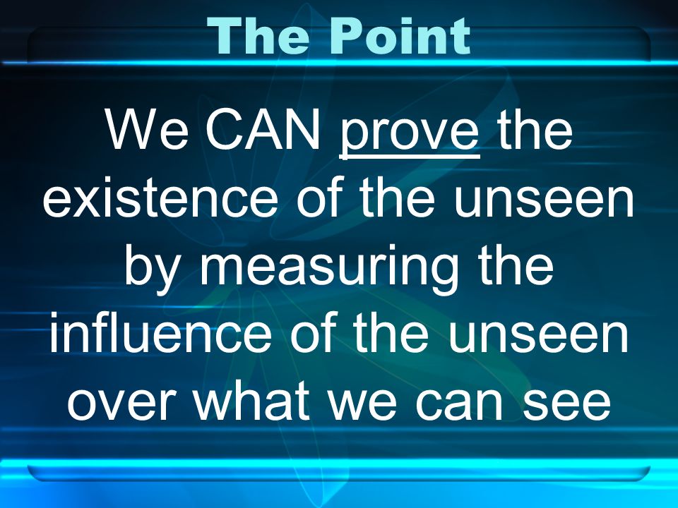 The Point We CAN prove the existence of the unseen by measuring the influence of the unseen over what we can see