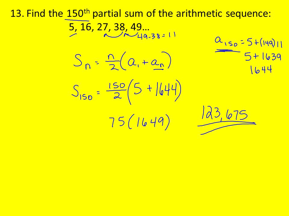 13.Find the 150 th partial sum of the arithmetic sequence: 5, 16, 27, 38, 49…
