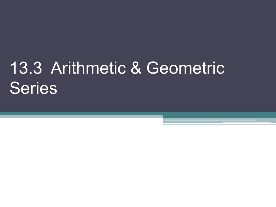 13.3 Arithmetic & Geometric Series