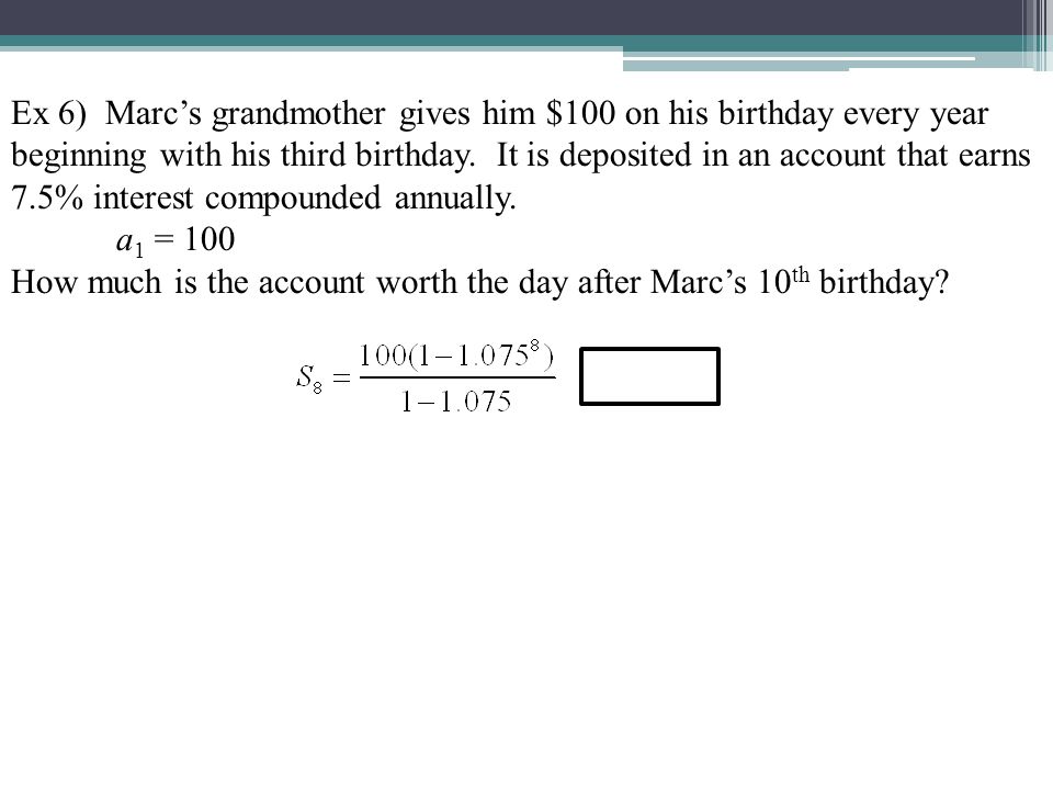 Ex 6) Marc’s grandmother gives him $100 on his birthday every year beginning with his third birthday.