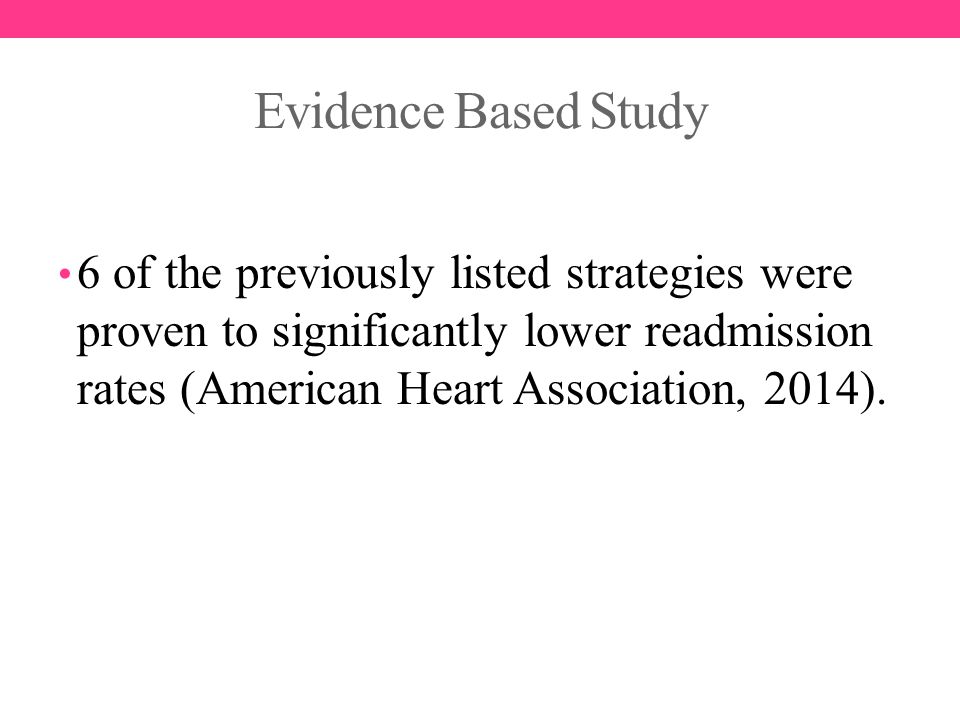 Evidence Based Study 6 of the previously listed strategies were proven to significantly lower readmission rates (American Heart Association, 2014).