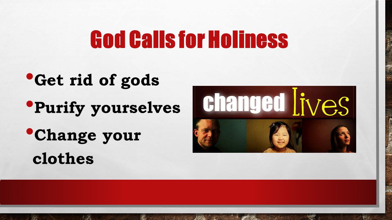 God Calls for Holiness Get rid of gods Purify yourselves Change your clothes