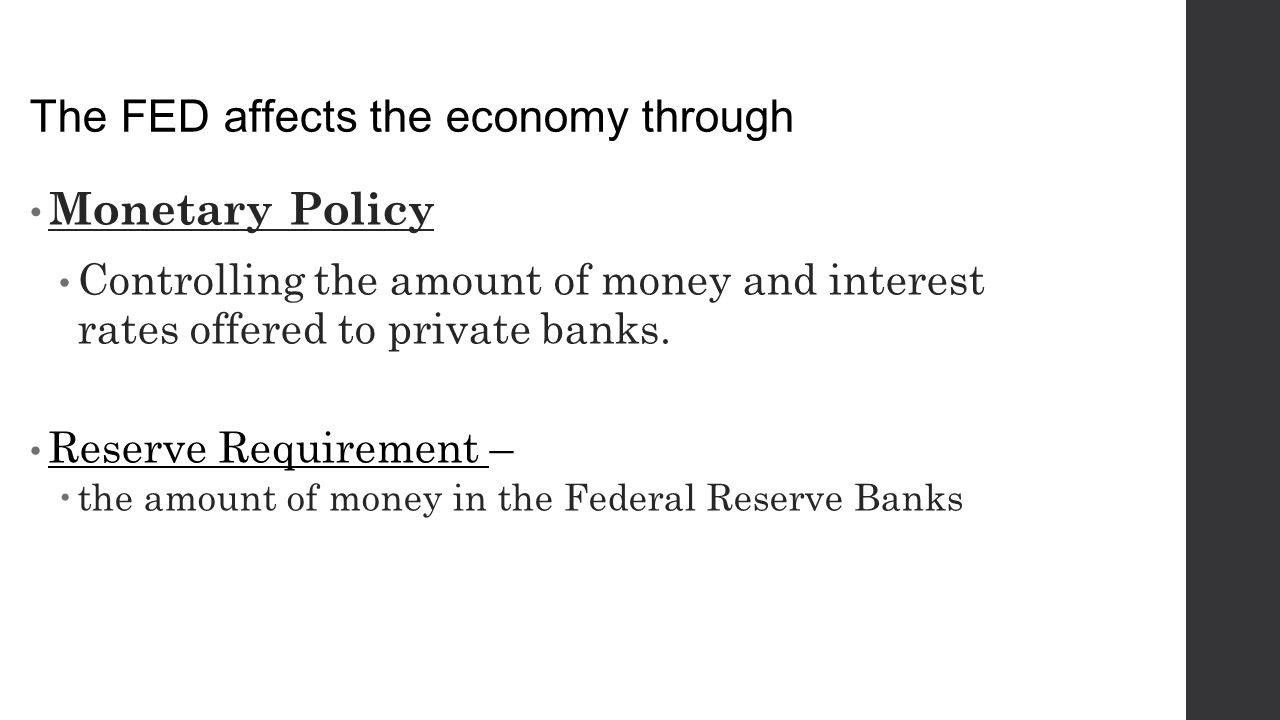 The FED affects the economy through Monetary Policy Controlling the amount of money and interest rates offered to private banks.