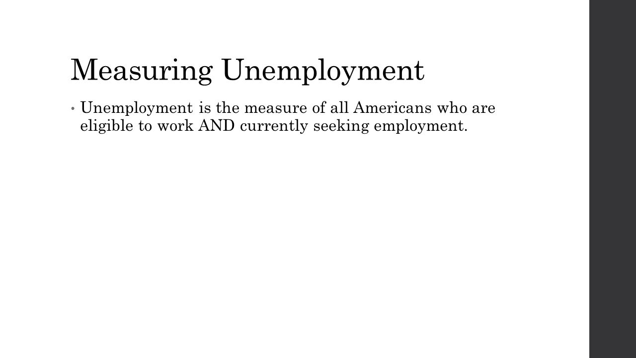 Measuring Unemployment Unemployment is the measure of all Americans who are eligible to work AND currently seeking employment.