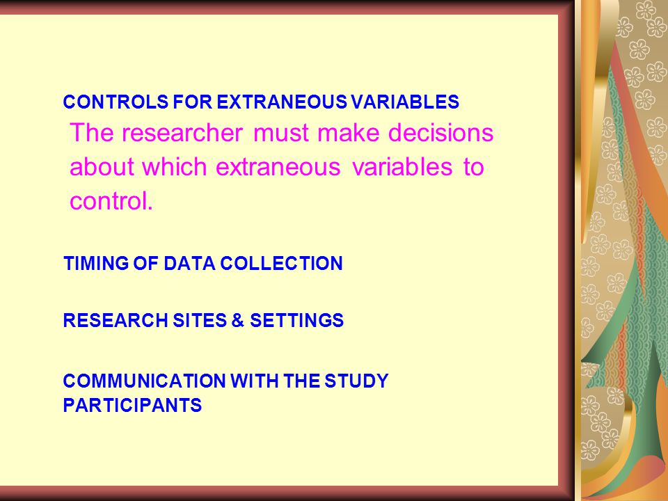 CONTROLS FOR EXTRANEOUS VARIABLES The researcher must make decisions about which extraneous variables to control.