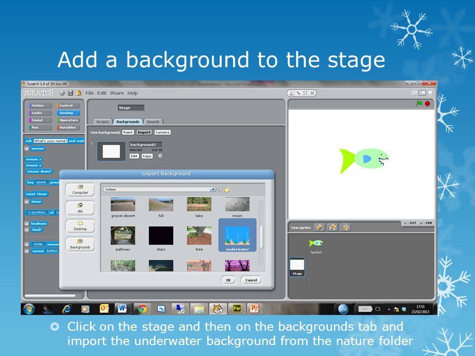 Add a background to the stage  Click on the stage and then on the backgrounds tab and import the underwater background from the nature folder