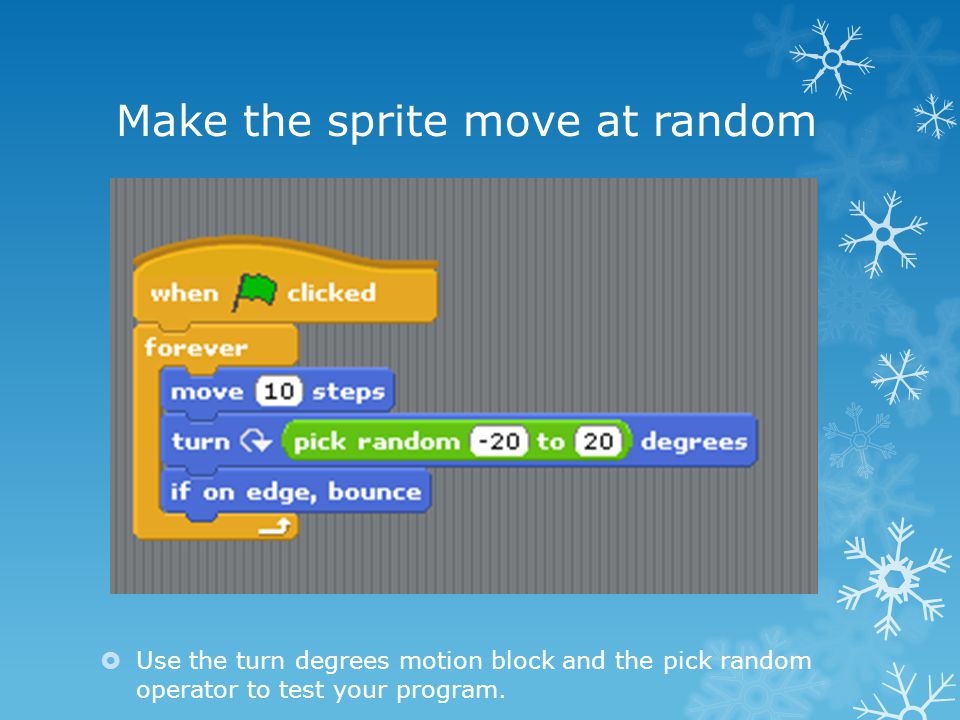 Make the sprite move at random  Use the turn degrees motion block and the pick random operator to test your program.