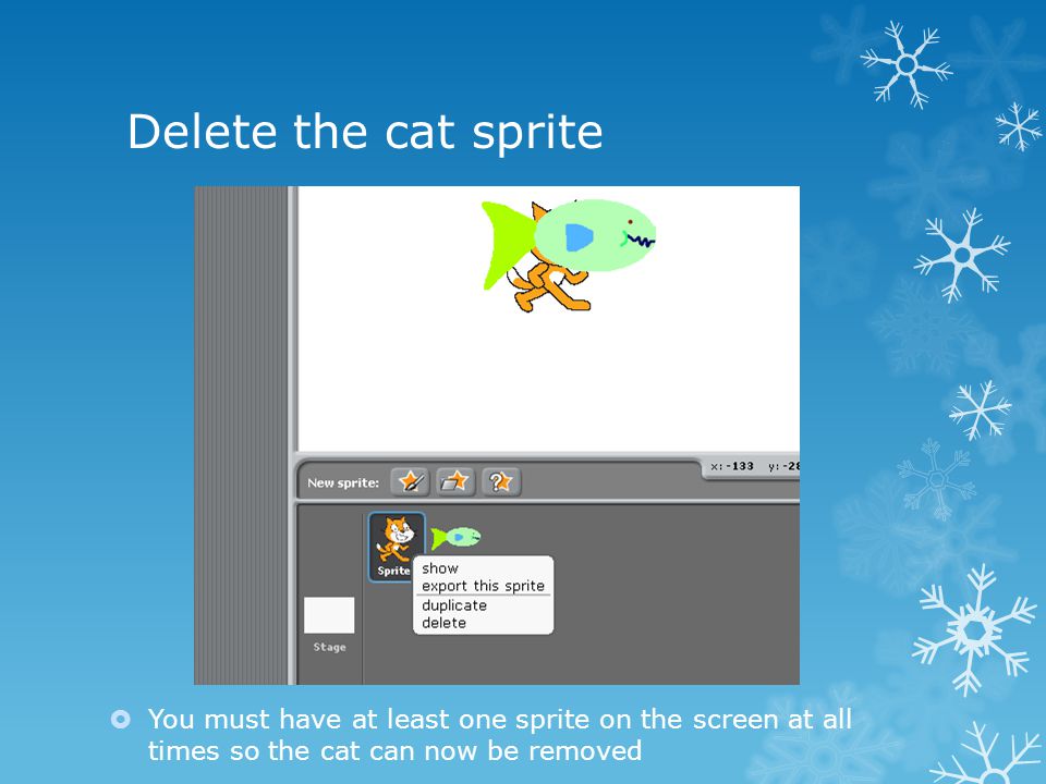 Delete the cat sprite  You must have at least one sprite on the screen at all times so the cat can now be removed