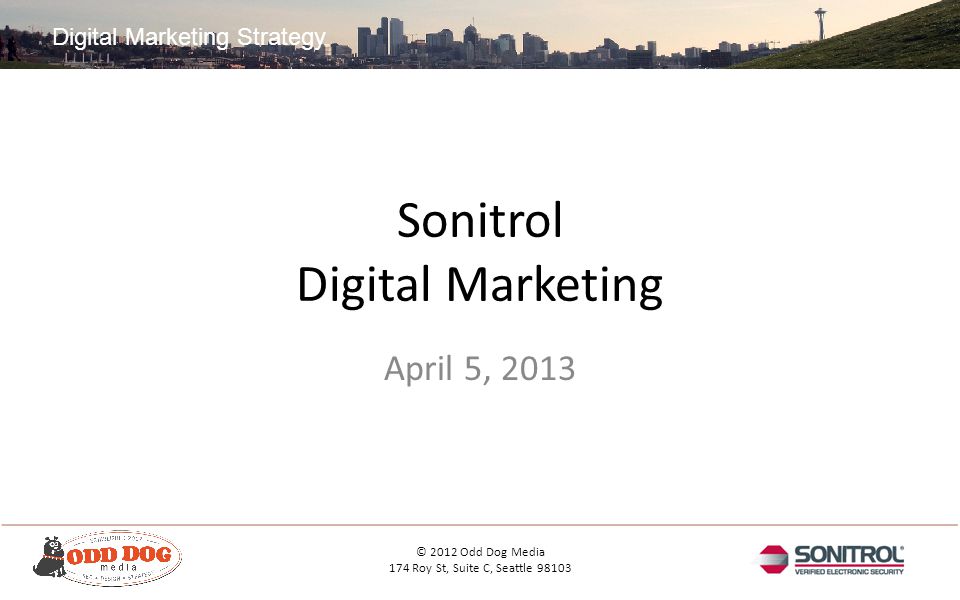 Digital Marketing Strategy © 2012 Odd Dog Media 174 Roy St, Suite C, Seattle Sonitrol Digital Marketing April 5, 2013