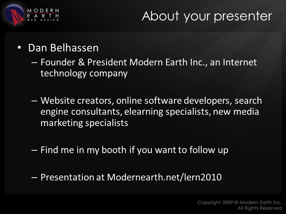 About your presenter Dan Belhassen – Founder & President Modern Earth Inc., an Internet technology company – Website creators, online software developers, search engine consultants, elearning specialists, new media marketing specialists – Find me in my booth if you want to follow up – Presentation at Modernearth.net/lern2010