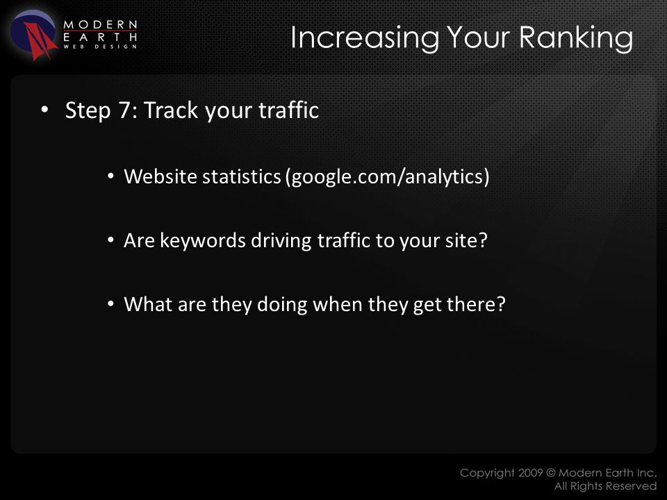 Increasing Your Ranking Step 7: Track your traffic Website statistics (google.com/analytics) Are keywords driving traffic to your site.
