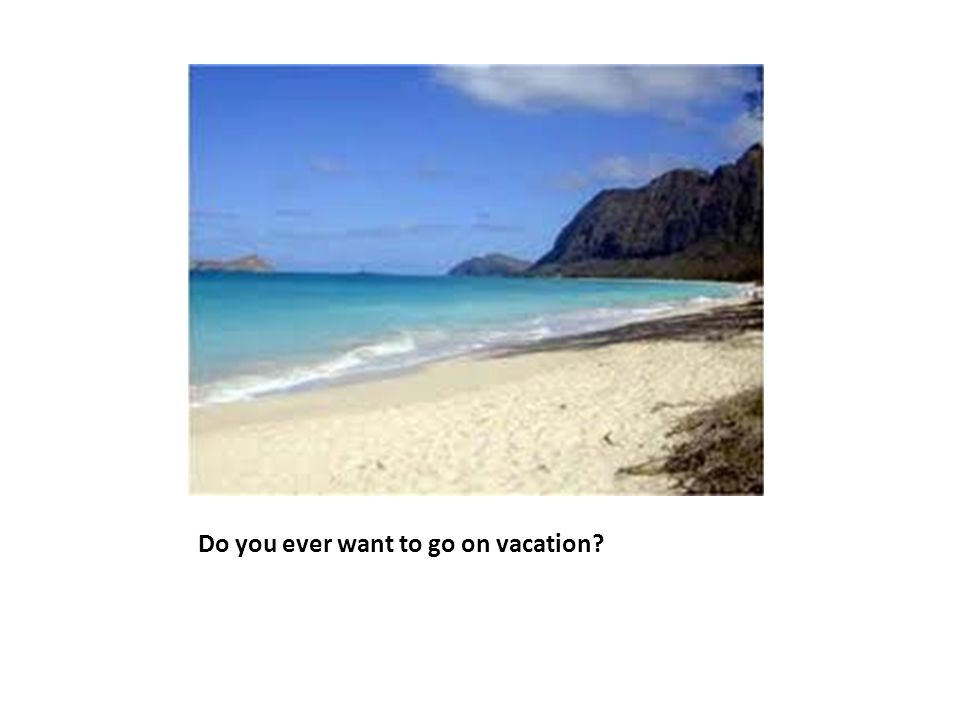 Do you ever want to go on vacation