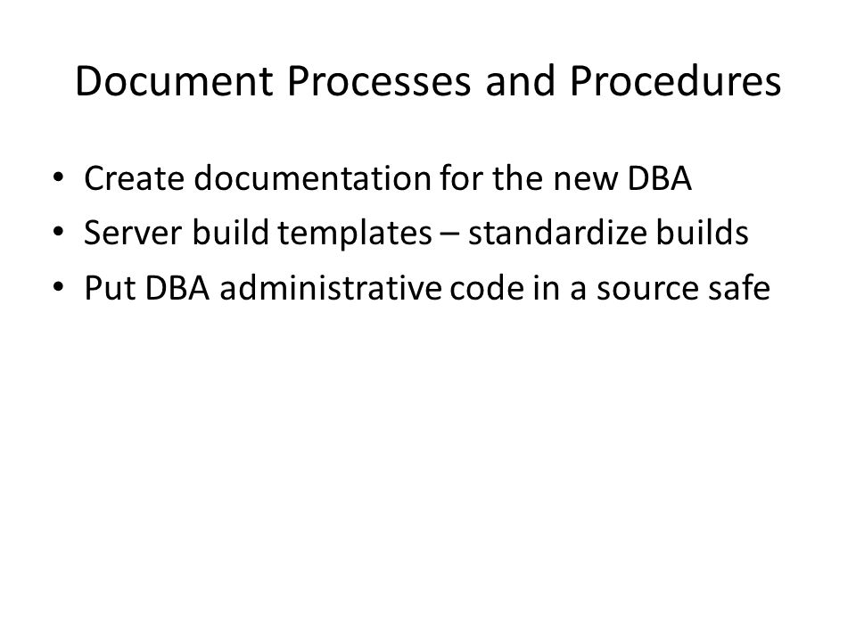 Document Processes and Procedures Create documentation for the new DBA Server build templates – standardize builds Put DBA administrative code in a source safe