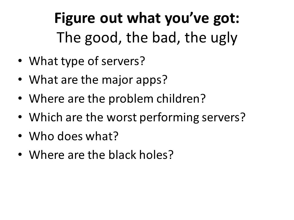 Figure out what you’ve got: The good, the bad, the ugly What type of servers.