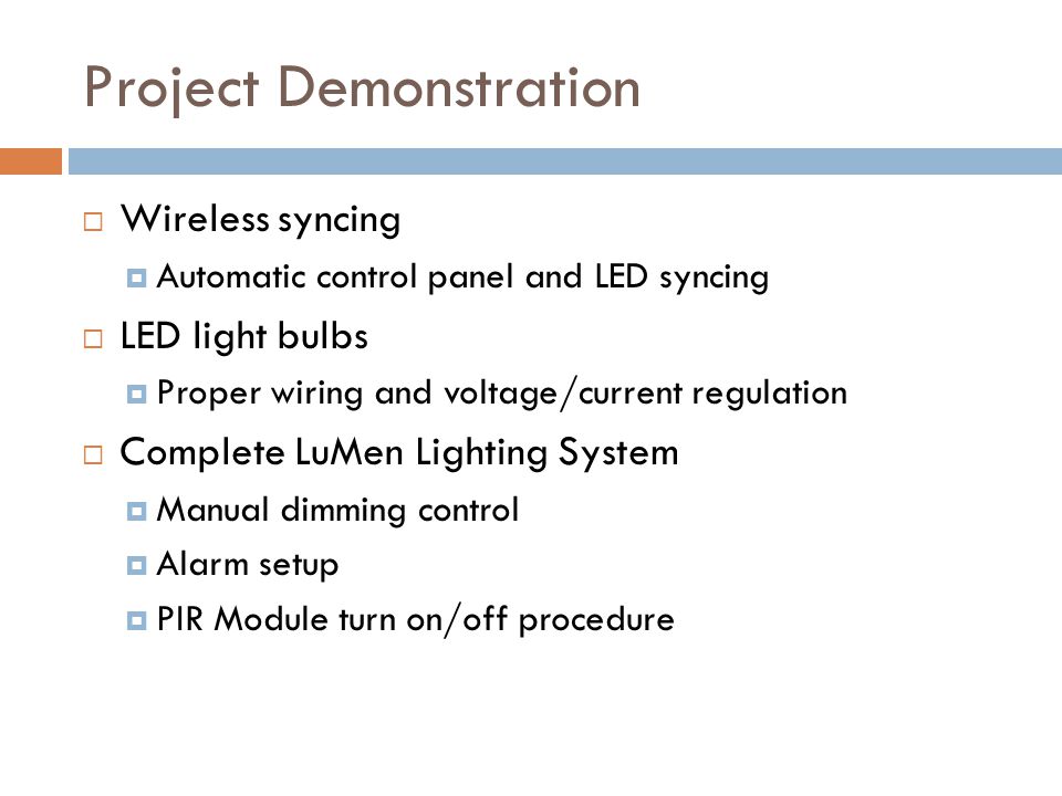 Project Demonstration  Wireless syncing  Automatic control panel and LED syncing  LED light bulbs  Proper wiring and voltage/current regulation  Complete LuMen Lighting System  Manual dimming control  Alarm setup  PIR Module turn on/off procedure
