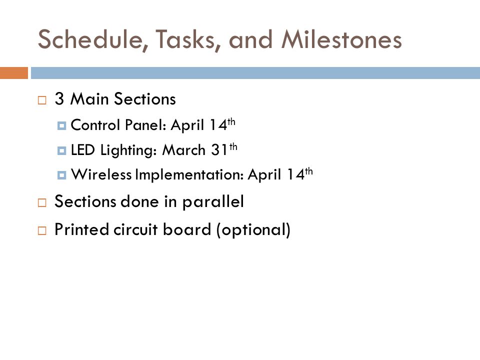 Schedule, Tasks, and Milestones  3 Main Sections  Control Panel: April 14 th  LED Lighting: March 31 th  Wireless Implementation: April 14 th  Sections done in parallel  Printed circuit board (optional)